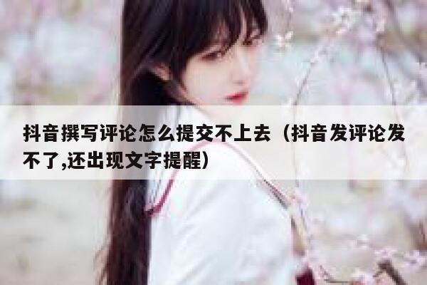 抖音撰写评论怎么提交不上去（抖音发评论发不了,还出现文字提醒） 第1张