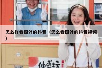 怎么样看国外的抖音（怎么看国外的抖音视频）