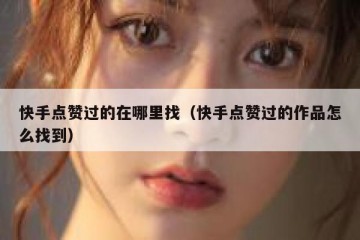 快手点赞过的在哪里找（快手点赞过的作品怎么找到）