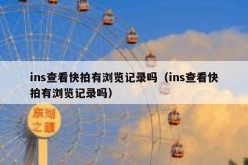 ins查看快拍有浏览记录吗（ins查看快拍有浏览记录吗）