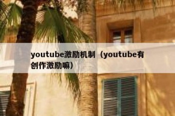 youtube激励机制（youtube有创作激励嘛）