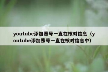youtube添加账号一直在核对信息（youtube添加账号一直在核对信息中）