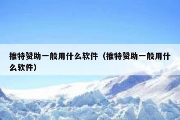 推特赞助一般用什么软件（推特赞助一般用什么软件）