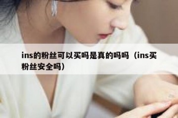 ins的粉丝可以买吗是真的吗吗（ins买粉丝安全吗）
