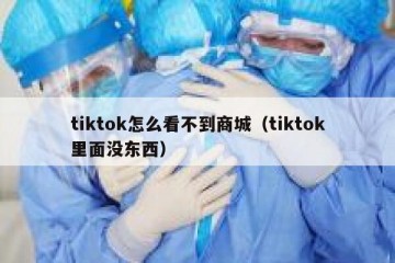tiktok怎么看不到商城（tiktok里面没东西）