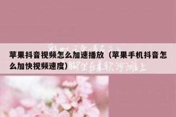 苹果抖音视频怎么加速播放（苹果手机抖音怎么加快视频速度）