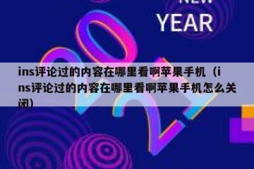 ins评论过的内容在哪里看啊苹果手机（ins评论过的内容在哪里看啊苹果手机怎么关闭）