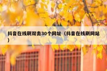 抖音在线刷双击30个网址（抖音在线刷网站）
