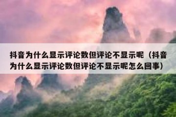 抖音为什么显示评论数但评论不显示呢（抖音为什么显示评论数但评论不显示呢怎么回事）