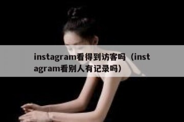 instagram看得到访客吗（instagram看别人有记录吗）