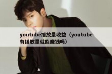 youtube播放量收益（youtube有播放量就能赚钱吗）