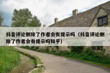 抖音评论删除了作者会有提示吗（抖音评论删除了作者会有提示吗知乎）
