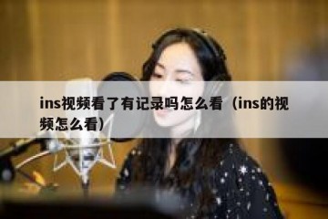 ins视频看了有记录吗怎么看（ins的视频怎么看）