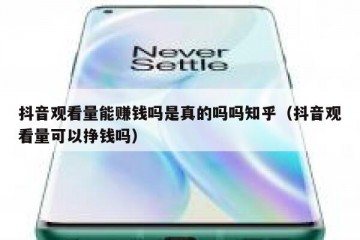 抖音观看量能赚钱吗是真的吗吗知乎（抖音观看量可以挣钱吗）