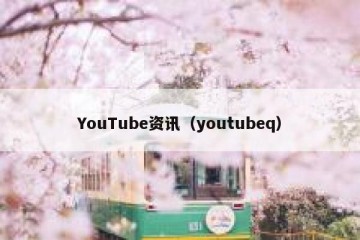 YouTube资讯（youtubeq）
