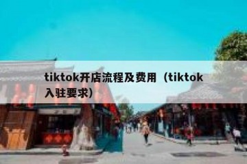tiktok开店流程及费用（tiktok入驻要求）