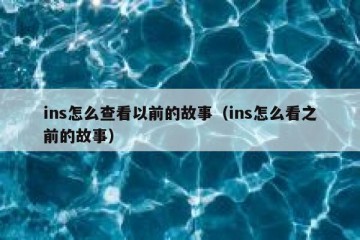 ins怎么查看以前的故事（ins怎么看之前的故事）