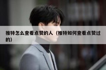 推特怎么查看点赞的人（推特如何查看点赞过的）