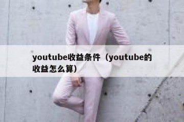 youtube收益条件（youtube的收益怎么算）