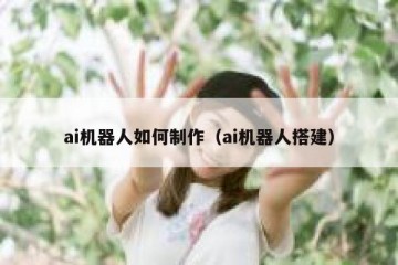 ai机器人如何制作（ai机器人搭建）