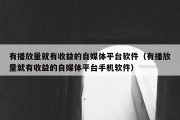 有播放量就有收益的自媒体平台软件（有播放量就有收益的自媒体平台手机软件）