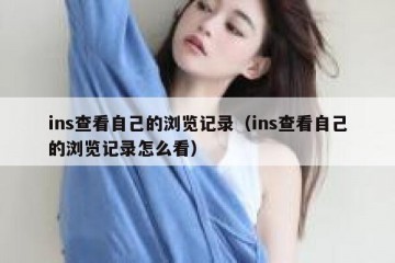 ins查看自己的浏览记录（ins查看自己的浏览记录怎么看）