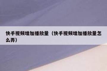 快手视频增加播放量（快手视频增加播放量怎么弄）