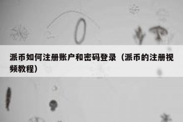 派币如何注册账户和密码登录（派币的注册视频教程）