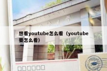 想看youtube怎么看（youtube要怎么看）