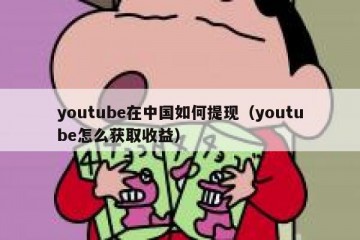 youtube在中国如何提现（youtube怎么获取收益）
