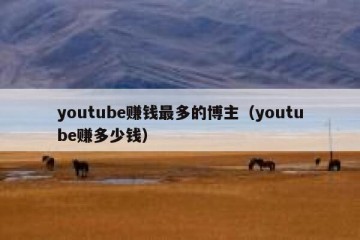youtube赚钱最多的博主（youtube赚多少钱）