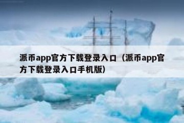 派币app官方下载登录入口（派币app官方下载登录入口手机版）