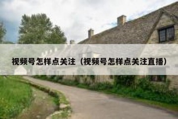 视频号怎样点关注（视频号怎样点关注直播）