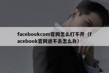 facebookcom官网怎么打不开（facebook官网进不去怎么办）