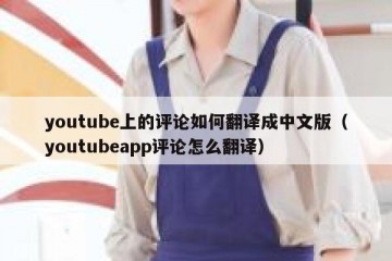 youtube上的评论如何翻译成中文版（youtubeapp评论怎么翻译）