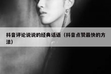 抖音评论说说的经典话语（抖音点赞最快的方法）