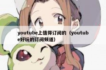 youtube上值得订阅的（youtube好玩的订阅频道）