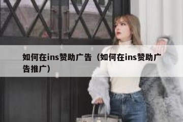 如何在ins赞助广告（如何在ins赞助广告推广）