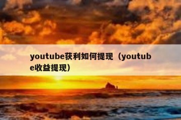 youtube获利如何提现（youtube收益提现）