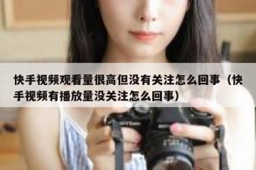 快手视频观看量很高但没有关注怎么回事（快手视频有播放量没关注怎么回事）