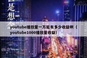 youtube播放量一万能有多少收益啊（youtube1000播放量收益）