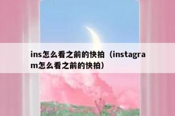 ins怎么看之前的快拍（instagram怎么看之前的快拍）