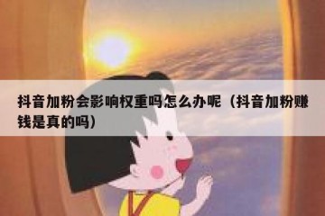 抖音加粉会影响权重吗怎么办呢（抖音加粉赚钱是真的吗）