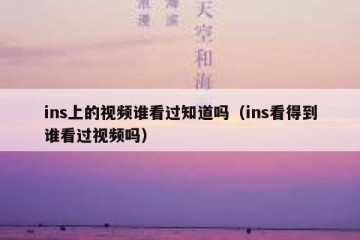 ins上的视频谁看过知道吗（ins看得到谁看过视频吗）