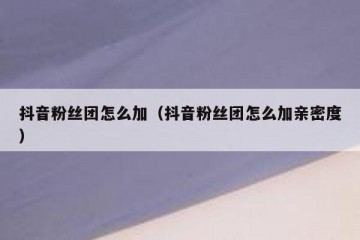 抖音粉丝团怎么加（抖音粉丝团怎么加亲密度）