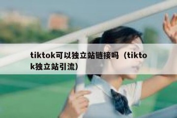 tiktok可以独立站链接吗（tiktok独立站引流）
