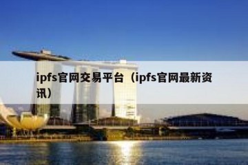 ipfs官网交易平台（ipfs官网最新资讯）