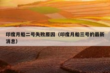 印度月船二号失败原因（印度月船三号的最新消息）
