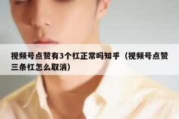视频号点赞有3个杠正常吗知乎（视频号点赞三条杠怎么取消）