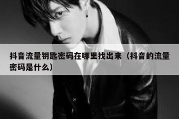 抖音流量钥匙密码在哪里找出来（抖音的流量密码是什么）